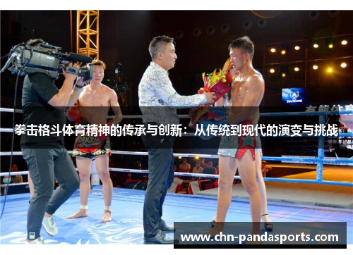 拳击格斗体育精神的传承与创新:从传统到现代的演变与挑战 拳击格斗体育精神的传承与创新:从传统到现代的演变与挑战