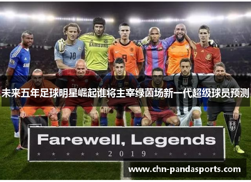 未来五年足球明星崛起谁将主宰绿茵场新一代超级球员预测 未来五年足球明星崛起谁将主宰绿茵场新一代超级球员预测