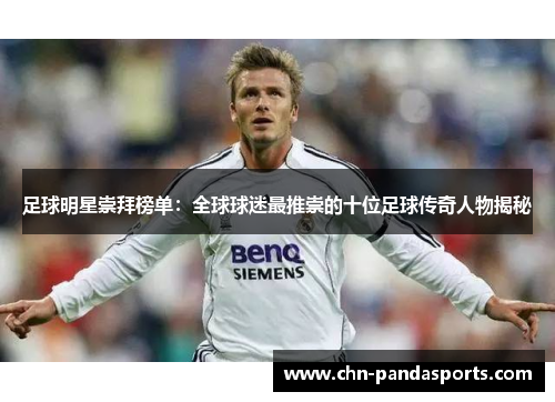 足球明星崇拜榜单:全球球迷最推崇的十位足球传奇人物揭秘 足球明星崇拜榜单:全球球迷最推崇的十位足球传奇人物揭秘