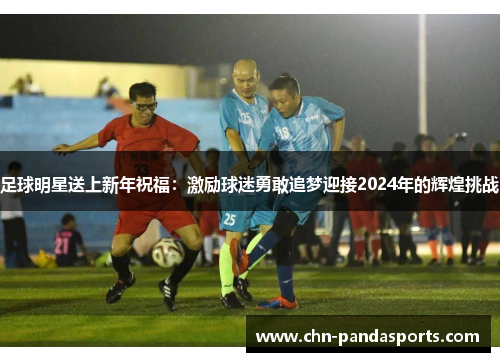 足球明星送上新年祝福：激励球迷勇敢追梦迎接2024年的辉煌挑战