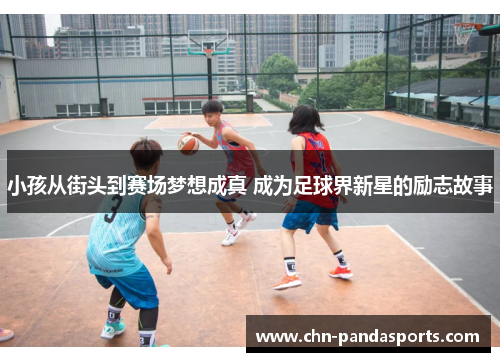 小孩从街头到赛场梦想成真 成为足球界新星的励志故事 小孩从街头到赛场梦想成真 成为足球界新星的励志故事