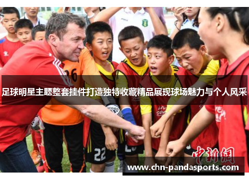 足球明星主题整套挂件打造独特收藏精品展现球场魅力与个人风采 足球明星主题整套挂件打造独特收藏精品展现球场魅力与个人风采