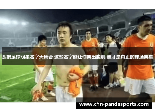 恶搞足球明星名字大集合 这些名字能让你笑出腹肌 谁才是真正的球场笑星 恶搞足球明星名字大集合 这些名字能让你笑出腹肌 谁才是真正的球场笑星