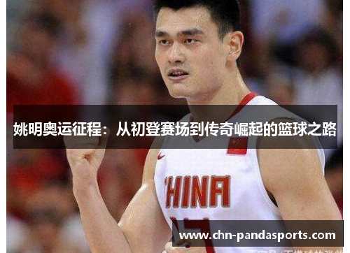 姚明奥运征程:从初登赛场到传奇崛起的篮球之路 姚明奥运征程:从初登赛场到传奇崛起的篮球之路