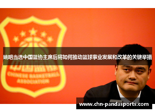 姚明当选中国篮协主席后将如何推动篮球事业发展和改革的关键举措 姚明当选中国篮协主席后将如何推动篮球事业发展和改革的关键举措