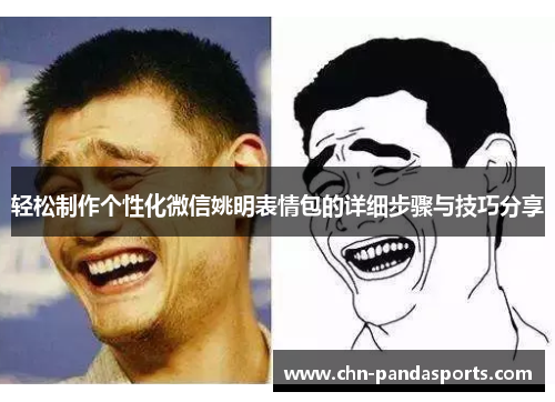 轻松制作个性化微信姚明表情包的详细步骤与技巧分享 轻松制作个性化微信姚明表情包的详细步骤与技巧分享