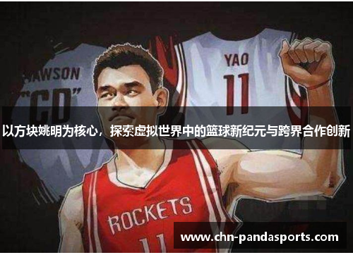 以方块姚明为核心,探索虚拟世界中的篮球新纪元与跨界合作创新 以方块姚明为核心,探索虚拟世界中的篮球新纪元与跨界合作创新