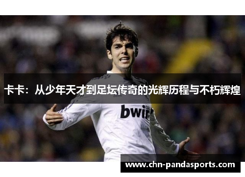 卡卡:从少年天才到足坛传奇的光辉历程与不朽辉煌 卡卡:从少年天才到足坛传奇的光辉历程与不朽辉煌