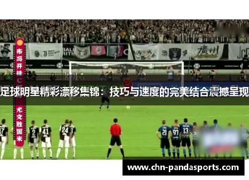 足球明星精彩漂移集锦:技巧与速度的完美结合震撼呈现 足球明星精彩漂移集锦:技巧与速度的完美结合震撼呈现