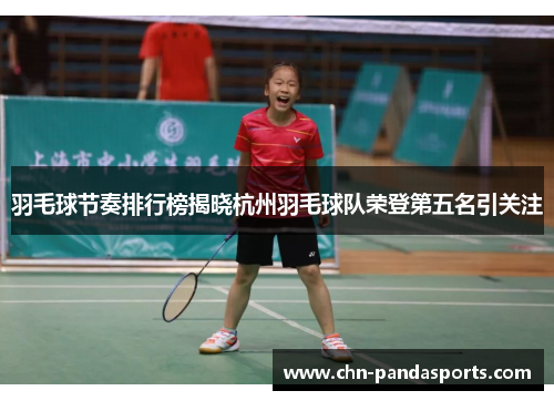 羽毛球节奏排行榜揭晓杭州羽毛球队荣登第五名引关注