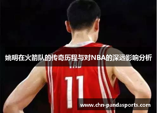 姚明在火箭队的传奇历程与对NBA的深远影响分析