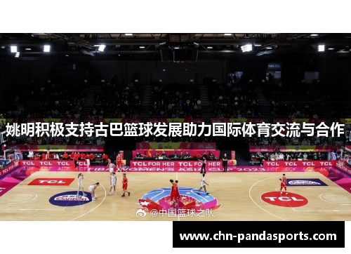 姚明积极支持古巴篮球发展助力国际体育交流与合作