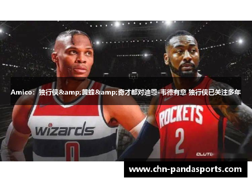 Amico：独行侠&黄蜂&奇才都对迪恩-韦德有意 独行侠已关注多年