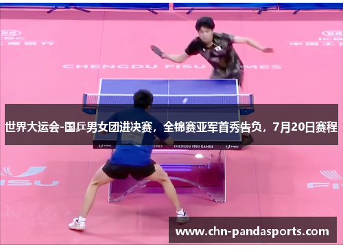 世界大运会-国乒男女团进决赛,全锦赛亚军首秀告负,7月20日赛程 世界大运会-国乒男女团进决赛,全锦赛亚军首秀告负,7月20日赛程