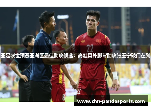 亚足联世预赛亚洲区最佳助攻候选:高准翼外脚背助攻张玉宁破门在列 亚足联世预赛亚洲区最佳助攻候选:高准翼外脚背助攻张玉宁破门在列