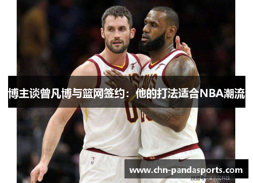 博主谈曾凡博与篮网签约：他的打法适合NBA潮流