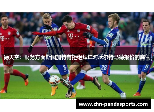 德天空:财务方面斯图加特有拒绝拜仁对沃尔特马德报价的底气 德天空:财务方面斯图加特有拒绝拜仁对沃尔特马德报价的底气