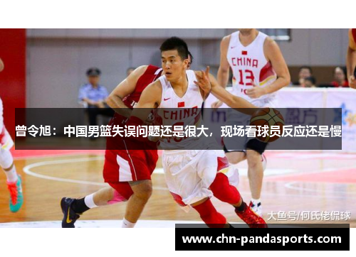 曾令旭：中国男篮失误问题还是很大，现场看球员反应还是慢