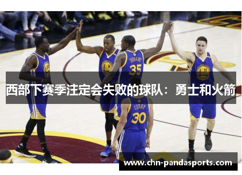 西部下赛季注定会失败的球队:勇士和火箭 西部下赛季注定会失败的球队:勇士和火箭