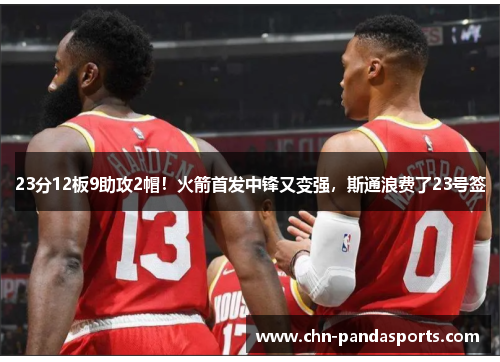 23分12板9助攻2帽!火箭首发中锋又变强,斯通浪费了23号签 23分12板9助攻2帽!火箭首发中锋又变强,斯通浪费了23号签